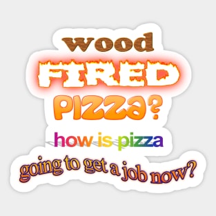 Wood Fired Pizza - How Is Pizza Going To Get A Job Now - Dad Joke Pun Sticker